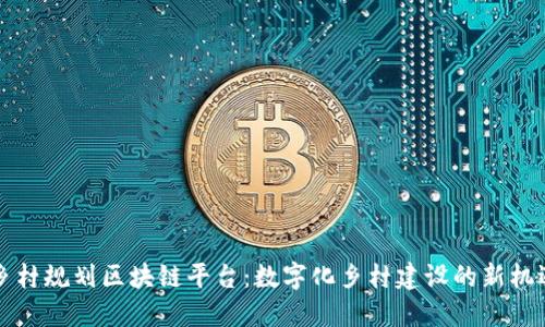 乡村规划区块链平台：数字化乡村建设的新机遇